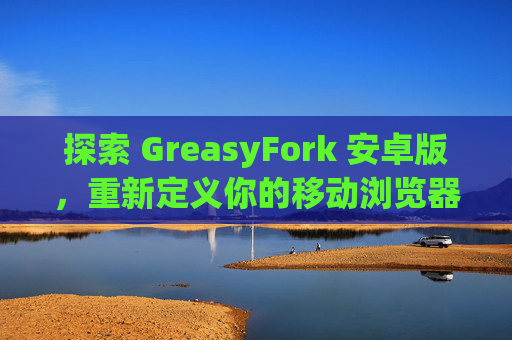 探索 GreasyFork 安卓版，重新定义你的移动浏览器体验